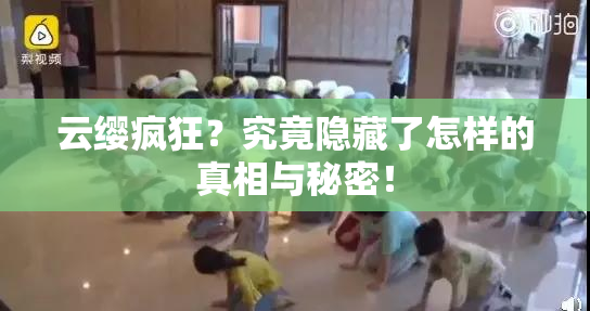 云缨疯狂？究竟隐藏了怎样的真相与秘密！