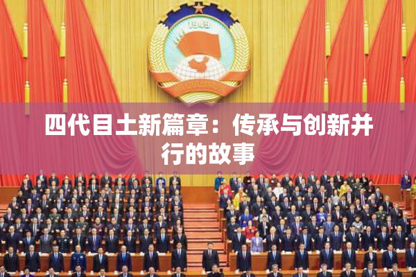 四代目土新篇章：传承与创新并行的故事