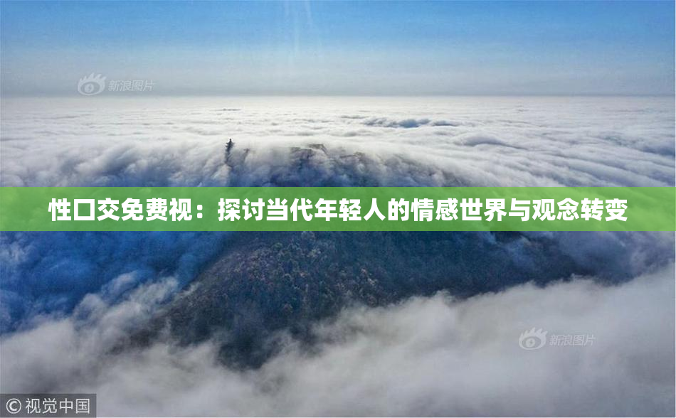性囗交免费视：探讨当代年轻人的情感世界与观念转变