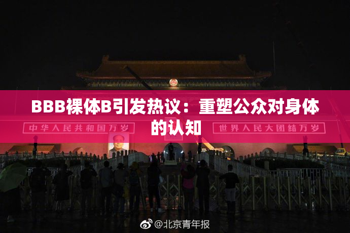 BBB裸体B引发热议：重塑公众对身体的认知