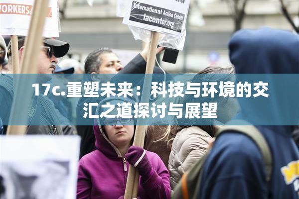 17c.重塑未来：科技与环境的交汇之道探讨与展望