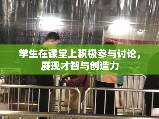 学生在课堂上积极参与讨论，展现才智与创造力