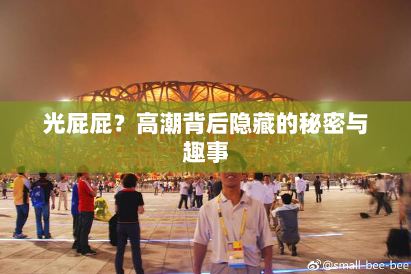光屁屁？高潮背后隐藏的秘密与趣事
