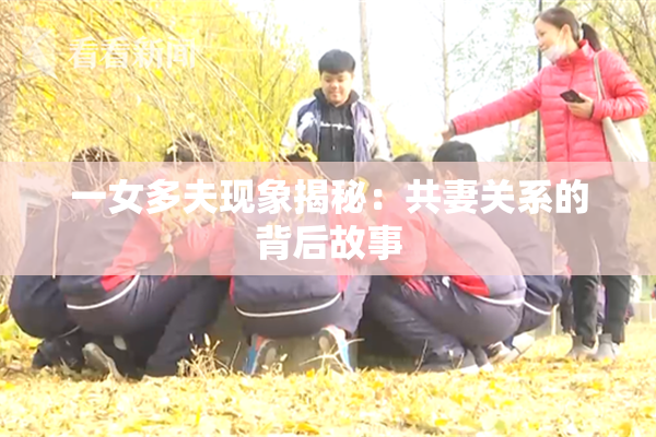 一女多夫现象揭秘：共妻关系的背后故事