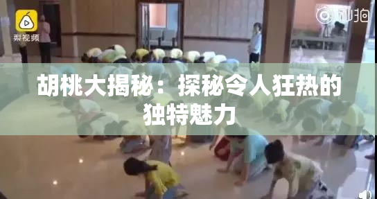 胡桃大揭秘：探秘令人狂热的独特魅力