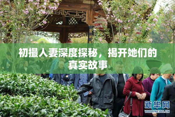 初撮人妻深度探秘，揭开她们的真实故事