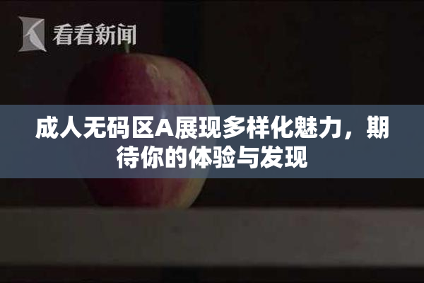 成人无码区A展现多样化魅力，期待你的体验与发现