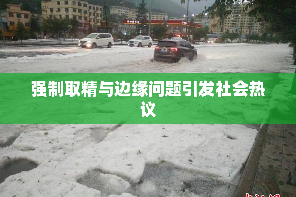强制取精与边缘问题引发社会热议