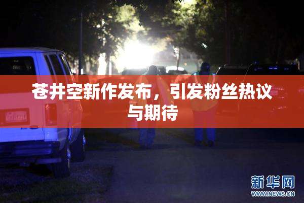 苍井空新作发布，引发粉丝热议与期待