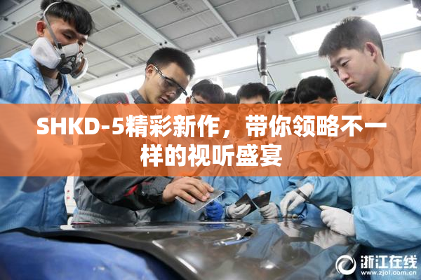 SHKD-5精彩新作，带你领略不一样的视听盛宴