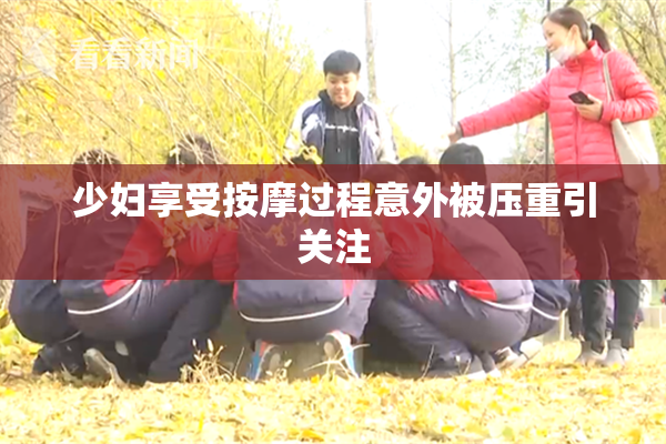 少妇享受按摩过程意外被压重引关注