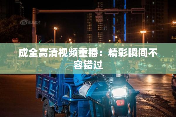 成全高清视频重播：精彩瞬间不容错过