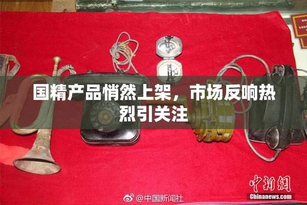 国精产品悄然上架，市场反响热烈引关注