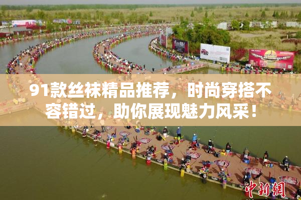 91款丝袜精品推荐，时尚穿搭不容错过，助你展现魅力风采！
