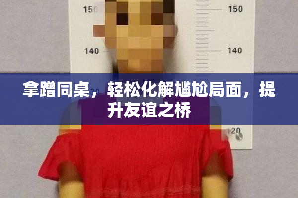 拿蹭同桌，轻松化解尴尬局面，提升友谊之桥