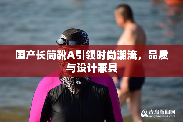 国产长筒靴A引领时尚潮流，品质与设计兼具