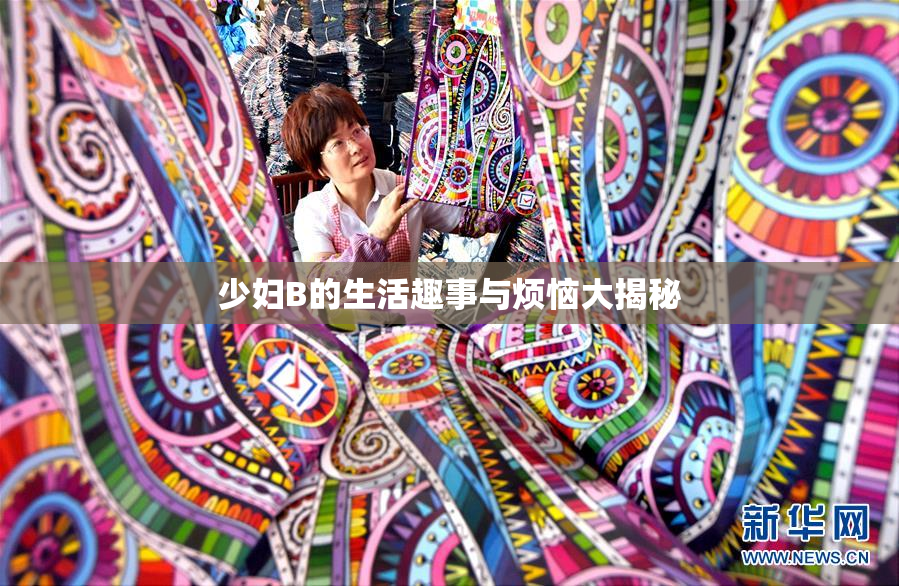 少妇B的生活趣事与烦恼大揭秘