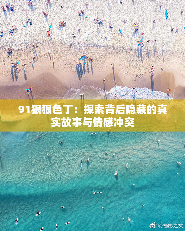 91狠狠色丁：探索背后隐藏的真实故事与情感冲突