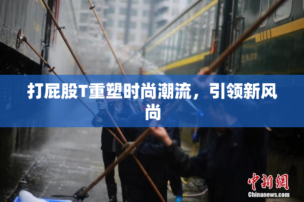 打屁股T重塑时尚潮流，引领新风尚