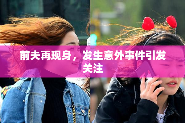 前夫再现身，发生意外事件引发关注
