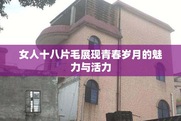 女人十八片毛展现青春岁月的魅力与活力