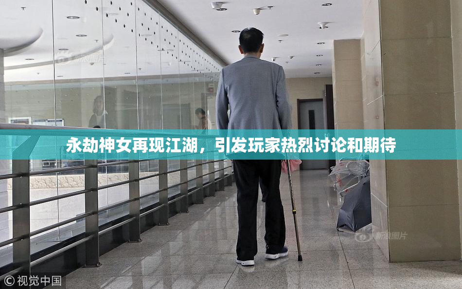 永劫神女再现江湖，引发玩家热烈讨论和期待