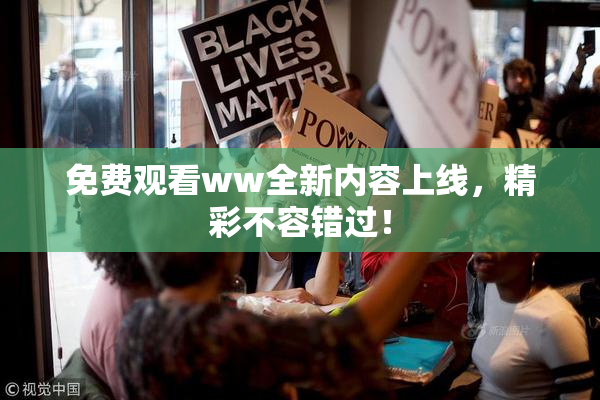 免费观看ww全新内容上线，精彩不容错过！