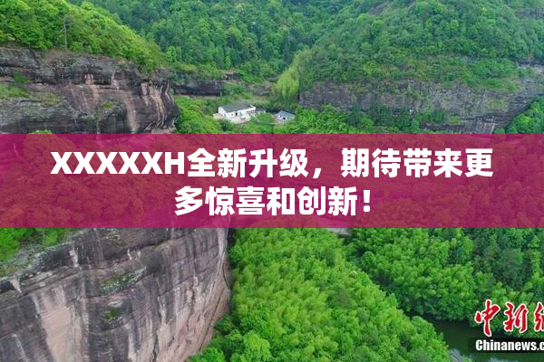 XXXXXH全新升级，期待带来更多惊喜和创新！