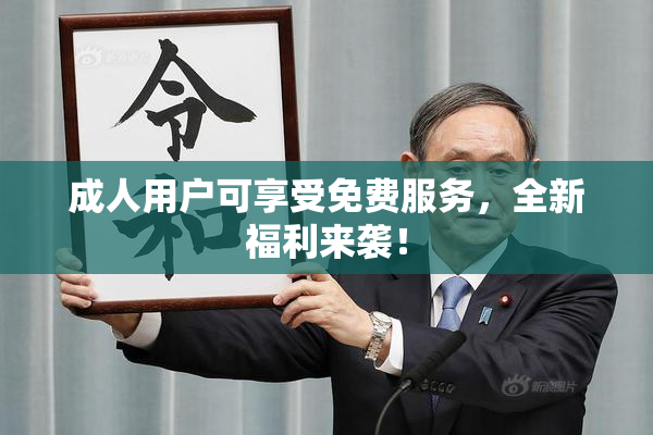 成人用户可享受免费服务，全新福利来袭！