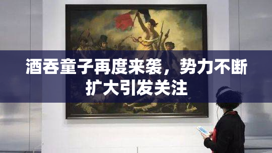 酒吞童子再度来袭，势力不断扩大引发关注