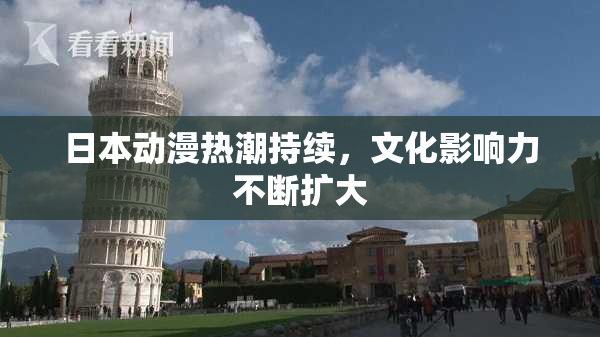 日本动漫热潮持续，文化影响力不断扩大