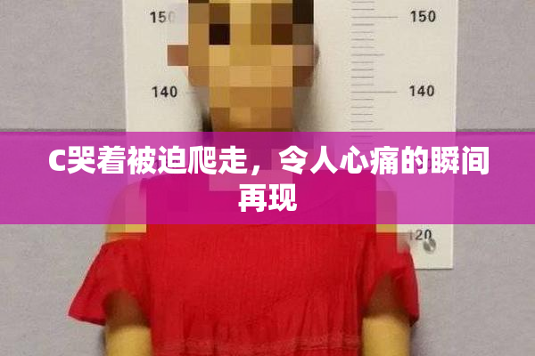 C哭着被迫爬走，令人心痛的瞬间再现