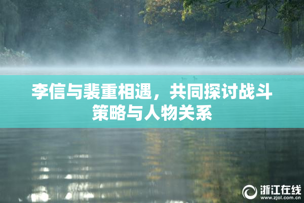 李信与裴重相遇，共同探讨战斗策略与人物关系