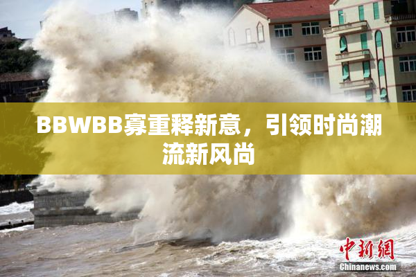 BBWBB寡重释新意，引领时尚潮流新风尚