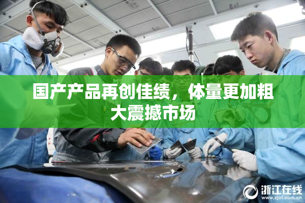 国产产品再创佳绩，体量更加粗大震撼市场