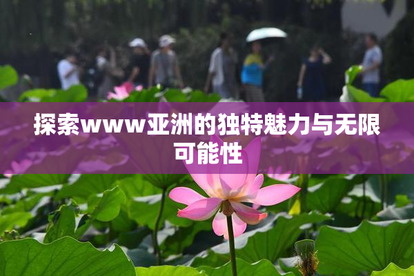 探索www亚洲的独特魅力与无限可能性