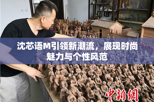沈芯语M引领新潮流，展现时尚魅力与个性风范