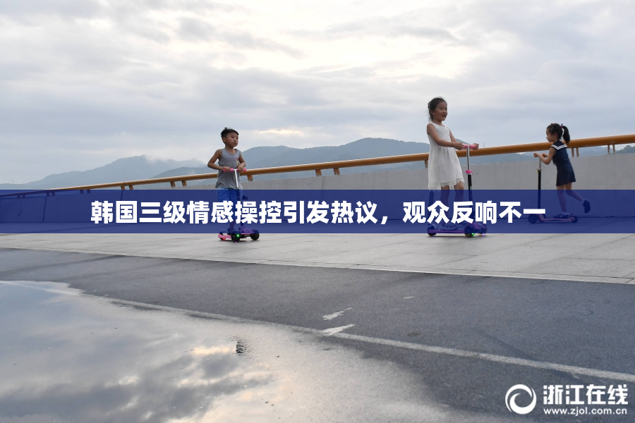 韩国三级情感操控引发热议，观众反响不一