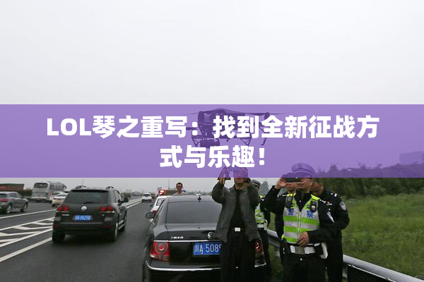 LOL琴之重写：找到全新征战方式与乐趣！