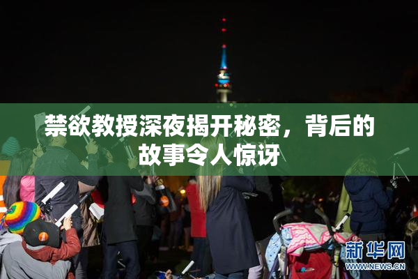 禁欲教授深夜揭开秘密，背后的故事令人惊讶