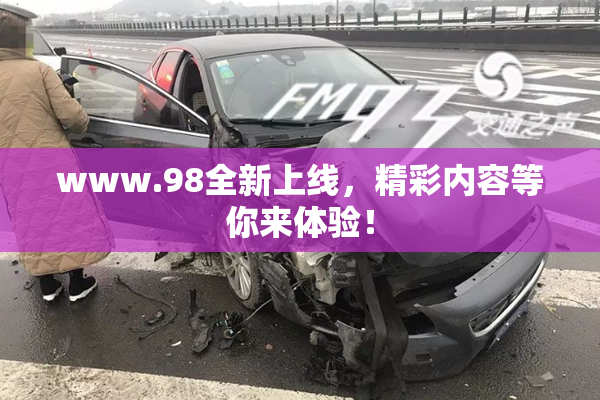 www.98全新上线，精彩内容等你来体验！