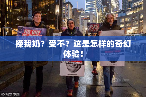 揉我奶？受不？这是怎样的奇幻体验！