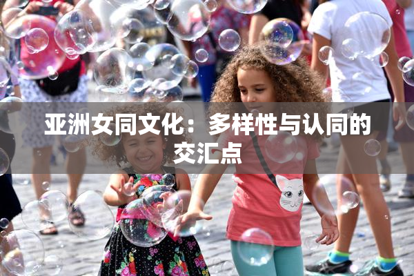亚洲女同文化：多样性与认同的交汇点