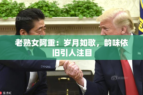 老熟女阿重：岁月如歌，韵味依旧引人注目