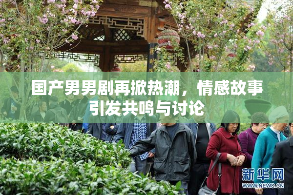 国产男男剧再掀热潮，情感故事引发共鸣与讨论