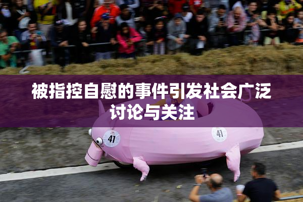 被指控自慰的事件引发社会广泛讨论与关注