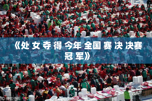 《处 女 夺 得 今年 全国 赛 决 决赛 冠 军》