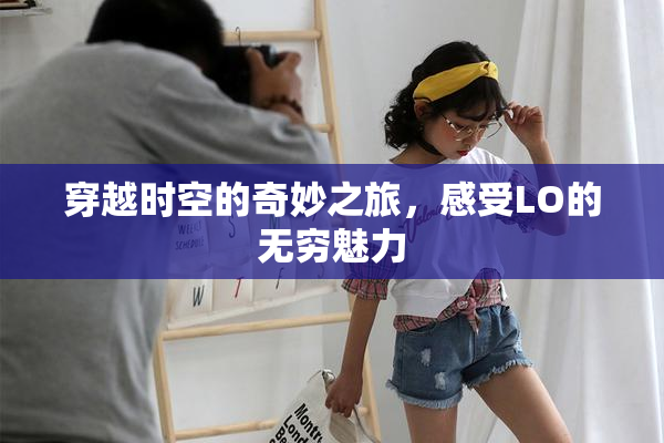 穿越时空的奇妙之旅，感受LO的无穷魅力