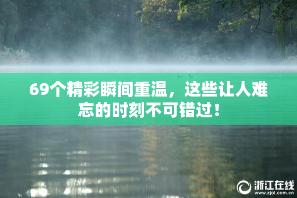 69个精彩瞬间重温，这些让人难忘的时刻不可错过！