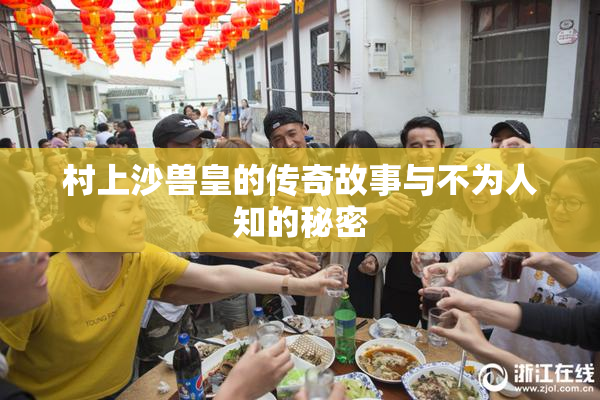 村上沙兽皇的传奇故事与不为人知的秘密